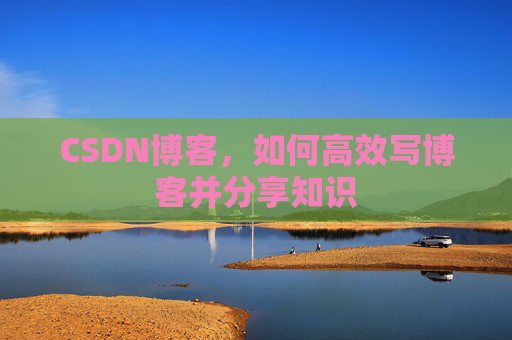 CSDN博客，如何高效写博客并分享知识
