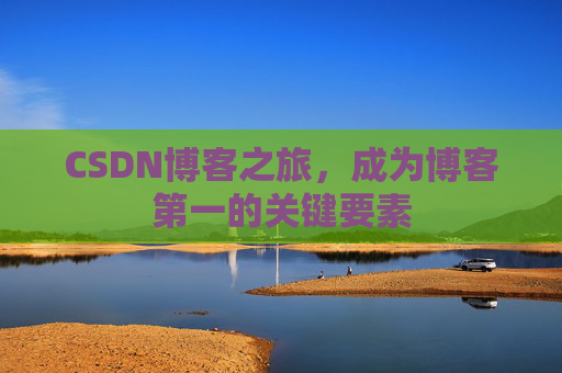 CSDN博客之旅，成为博客第一的关键要素